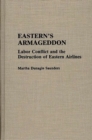 Eastern's Armageddon : Labor Conflict and the Destruction of Eastern Airlines - Book