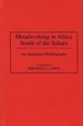 Metalworking in Africa South of the Sahara : An Annotated Bibliography - Book