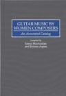 Guitar Music by Women Composers : An Annotated Catalog - Book