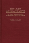The Logic of Privatization : The Case of Telecommunications in the Southern Cone of Latin America - Book
