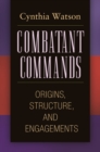 Combatant Commands : Origins, Structure, and Engagements - eBook