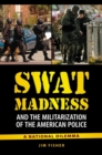 SWAT Madness and the Militarization of the American Police : A National Dilemma - Book