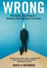 Wrong : Why experts* keep failing us--and how to know when not to trust them *Scientists, finance wizards, doctors, relationship gurus, celebrity CEOs, high-powered consultants, health officials and m - Book