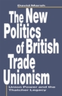 The New Politics of British Trade Unionism : Union Power and the Thatcher Legacy - Book