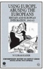 Using Europe, Abusing the Europeans : Britain and European Integration, 1945-63 - Book