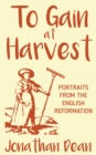 To Gain at Harvest : Portraits from the English Reformation - Book