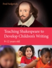 Teaching Shakespeare to Develop Children's Writing: A Practical Guide: 9-12 years - Book