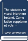 The Statutes Revised : Northern Ireland, Cumulative Supplement Vols A-D (1537 - 1920) to 31 December 2013 - Book