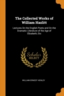 The Collected Works of William Hazlitt : Lectures On the English Poets and On the Dramatic Literature of the Age of Elizabeth, Etc - Book