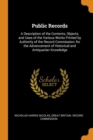 Public Records : A Description of the Contents, Objects, and Uses of the Various Works Printed by Authority of the Record Commission; For the Advancement of Historical and Antiquarian Knowledge - Book