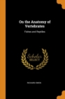 On the Anatomy of Vertebrates : Fishes and Reptiles - Book