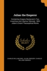 Julian the Emperor : Containing Gregory Nazianzen's Two Invectives and Libanius' Monody: With Julian's Extant Theosophical Works - Book