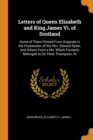 Letters of Queen Elizabeth and King James VI. of Scotland : Some of Them Printed from Originals in the Possession of the Rev. Edward Ryder, and Others from a Ms. Which Formerly Belonged to Sir Peter T - Book