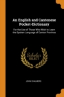 An English and Cantonese Pocket-Dictionary : For the Use of Those Who Wish to Learn the Spoken Language of Canton Province - Book