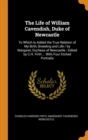 The Life of William Cavendish, Duke of Newcastle : To Which Is Added the True Relation of My Birth, Breeding and Life / By Margaret, Duchess of Newcastle; Edited by C.H. Firth ... with Four Etched Por - Book