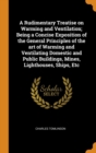 A Rudimentary Treatise on Warming and Ventilation; Being a Concise Exposition of the General Principles of the art of Warming and Ventilating Domestic and Public Buildings, Mines, Lighthouses, Ships, - Book