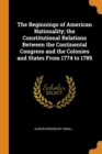 The Beginnings of American Nationality; The Constitutional Relations Between the Continental Congress and the Colonies and States from 1774 to 1789 - Book