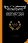 History of the Philippines and the Life and Achievements of Admiral George Dewey : Also Containing the Life and Exploits of Brig.-Gen. Fred Funston, and the Life and Adventures of Aguinaldo ...: To Wh - Book