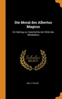 Die Moral Des Albertus Magnus : Ein Beitrag Zur Geschichte Der Ethik Des Mittelalters - Book