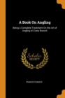 A Book on Angling : Being a Complete Treatment on the Art of Angling in Every Branch - Book