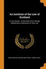 An Institute of the Law of Scotland : In Four Books : In the Order of Sir George Mackenzie's Institutions of That Law - Book