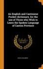 An English and Cantonese Pocket-Dictionary, for the Use of Those Who Wish to Learn the Spoken Language of Canton Province - Book