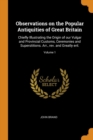 Observations on the Popular Antiquities of Great Britain : Chiefly Illustrating the Origin of our Vulgar and Provincial Customs, Ceremonies and Superstitions. Arr., rev. and Greatly enl.; Volume 1 - Book