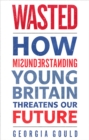 Wasted : How Misunderstanding Young Britain Threatens Our Future - Book