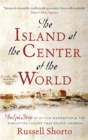 The Island at the Center of the World : The Epic Story of Dutch Manhattan and the Forgotten Colony that Shaped America - Book