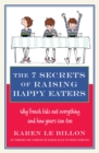 The 7 Secrets of Raising Happy Eaters : Why French kids eat everything and how yours can too! - Book