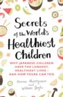 Secrets of the World's Healthiest Children : Why Japanese children have the longest, healthiest lives - and how yours can too - eBook