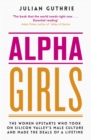 Alpha Girls : The Women Upstarts Who Took on Silicon Valley's Male Culture and Made the Deals of a Lifetime - eBook