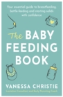The Baby Feeding Book : Your essential guide to breastfeeding, bottle-feeding and starting solids with confidence - Book