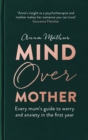Mind Over Mother : Every mum's guide to worry and anxiety in the first years - eBook