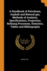 A Handbook of Petroleum, Asphalt and Natural Gas, Methods of Analysis, Specifications, Properties, Refining Processes, Statistics, Tables and Bibliography - Book