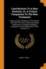 Contributions to a New Revision, Or, a Critical Companion to the New Testament : Being a Series of Notes on the Original Text, with the View of Securing Greater Uniformity in Its English Rendering, In - Book