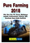 Pure Farming 2018, Ps4, Xbox One, Pc, Cheats, Multiplayer, Animals, Achievements, Vehicles, Apk, Download, Game Guide Unofficial - Book