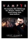 Vampyr Ps4, Gameplay, Wiki, Walkthrough, DLC, Weapons, Abilities, Tips, Cheats, Endings, Game Guide Unofficial - Book