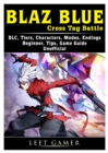 Blaz Blue Cross Tag Battle, DLC, Tiers, Characters, Modes, Endings, Beginner, Tips, Game Guide Unofficial - Book