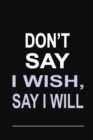 Don't Say I Wish, Say I Will : 100 Pages 6 X 9 Wide Ruled Line Paper Motivational Quote Notebook Journal - Book