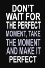 Don't Wait for the Perfect Moment, Take the Moment and Make it Perfect : 100 Pages 6 X 9 Wide Ruled Line Paper Motivational Quote Notebook Journal - Book