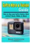 GoPro Hero & Fusion Guide : How to Use your GoPro Fusion, Hero 4/5/6/7 Stock, White, & Black - Book