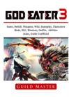 God Eater 3 Game, Switch, Weapons, Wiki, Gameplay, Characters, Mods, DLC, Missions, Outfits, Abilities, Jokes, Guide Unofficial - Book