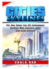 Cities Skylines, PS4, Xbox, Deluxe, Tips, DLC, Achievements, Buildings, Mods, Beginners, Jokes, Game Guide Unofficial - Book