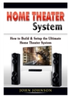 Home Theater System : How to Build & Setup the Ultimate Home Theater System - Book