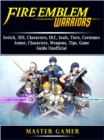 Fire Emblem Warriors, Switch, 3DS, Characters, DLC, Seals, Tiers, Costumes, Armor, Characters, Weapons, Tips, Game Guide Unofficial - eBook