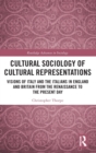 Cultural Sociology of Cultural Representations : Visions of Italy and the Italians in England and Britain from the Renaissance to the Present Day - Book