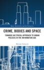 Crime, Bodies and Space : Towards an Ethical Approach to Urban Policies in the Information Age - Book