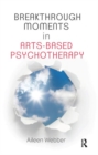 Breakthrough Moments in Arts-Based Psychotherapy : A Personal Quest to Understand Moments of Transformation in Psychotherapy - Book
