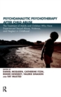Psychoanalytic Psychotherapy After Child Abuse : The Treatment of Adults and Children Who Have Experienced Sexual Abuse, Violence, and Neglect in Childhood - Book